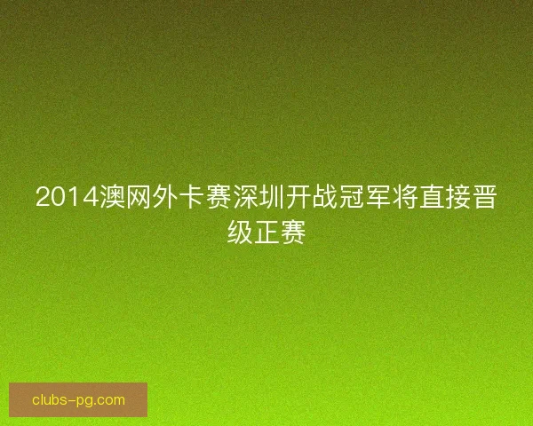 2014澳网外卡赛深圳开战冠军将直接晋级正赛