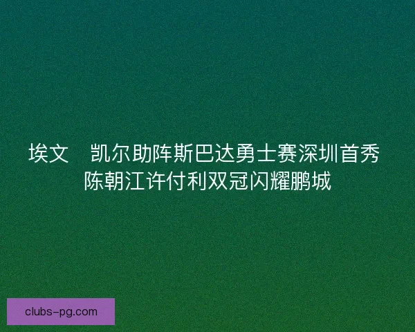 埃文・凯尔助阵斯巴达勇士赛深圳首秀 陈朝江许付利双冠闪耀鹏城