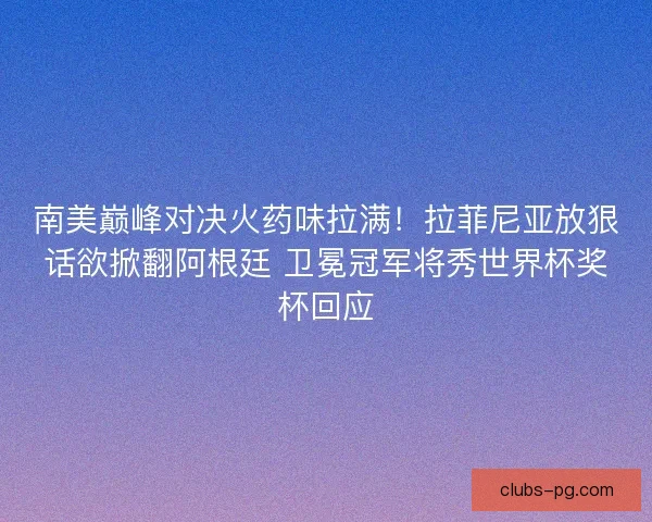 南美巅峰对决火药味拉满！拉菲尼亚放狠话欲掀翻阿根廷 卫冕冠军将秀世界杯奖杯回应